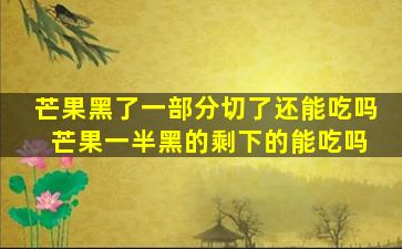 芒果黑了一部分切了还能吃吗 芒果一半黑的剩下的能吃吗